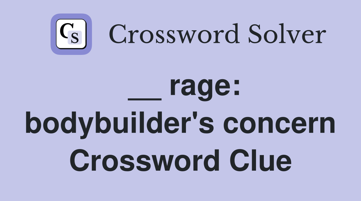 __ rage: bodybuilder's concern Crossword Clue
