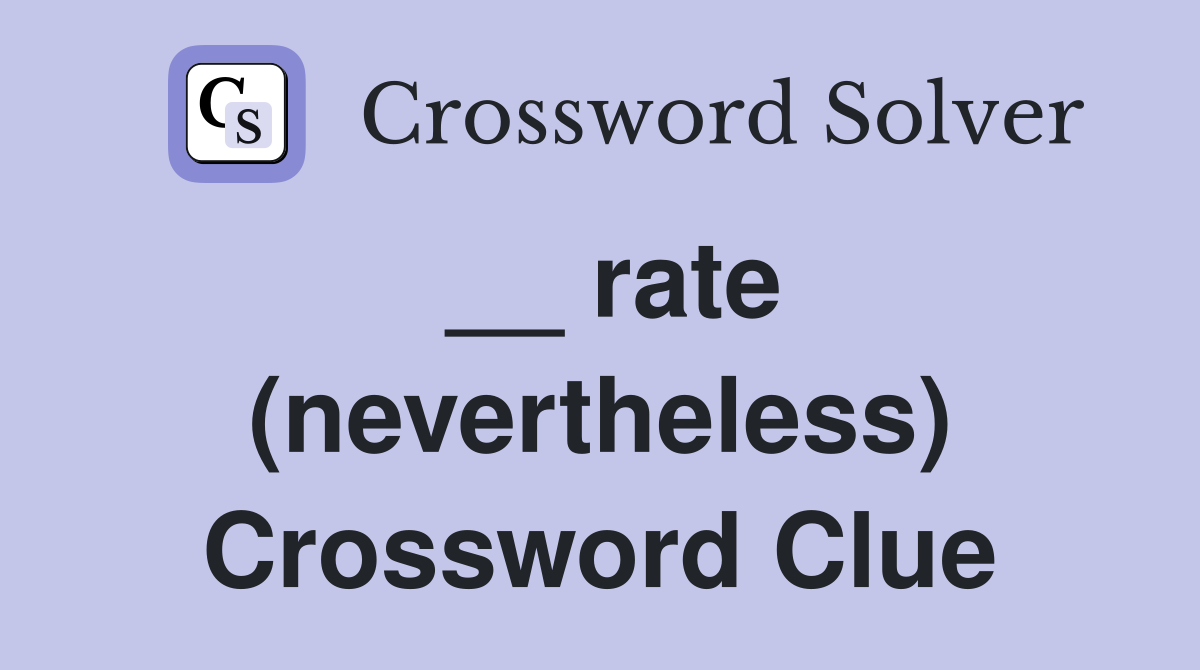 __ rate (nevertheless) Crossword Clue