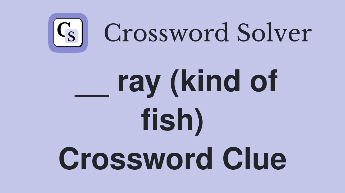 __ ray (kind of fish) Crossword Clue