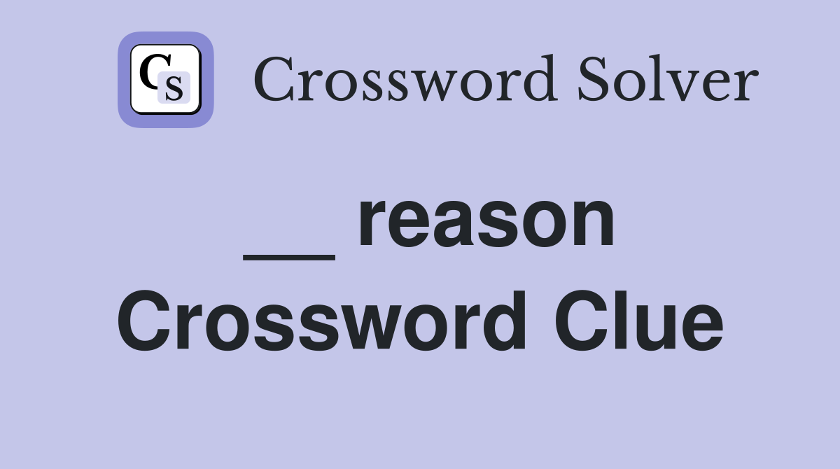 __ reason Crossword Clue