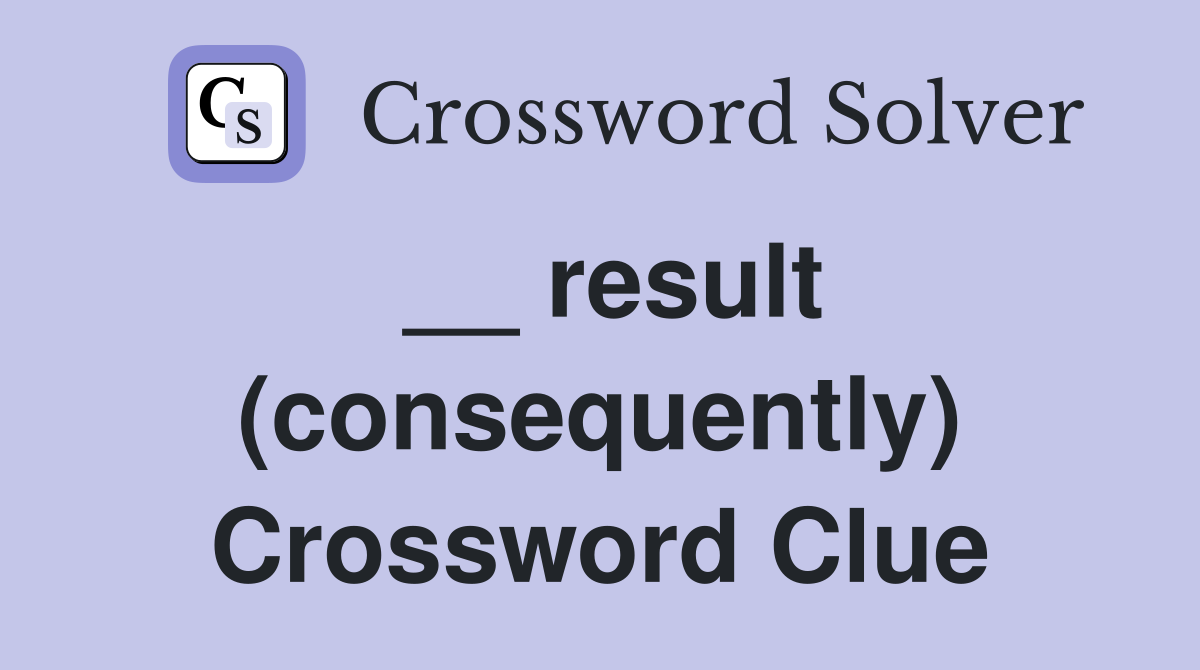 __ result (consequently) Crossword Clue