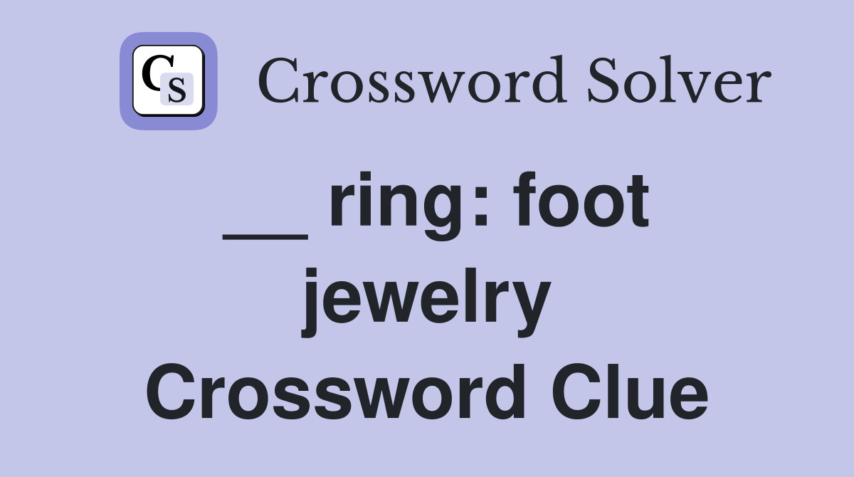 __ ring: foot jewelry Crossword Clue