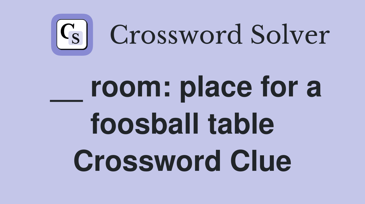 __ room: place for a foosball table Crossword Clue