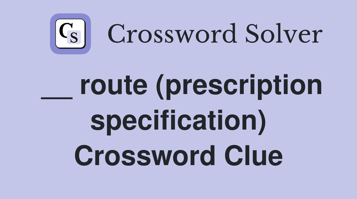 __ route (prescription specification) Crossword Clue