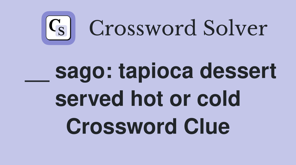 __ sago: tapioca dessert served hot or cold Crossword Clue