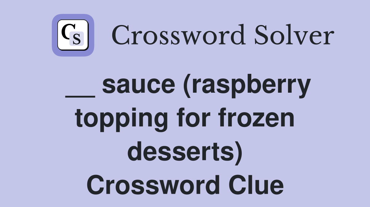 __ sauce (raspberry topping for frozen desserts) Crossword Clue