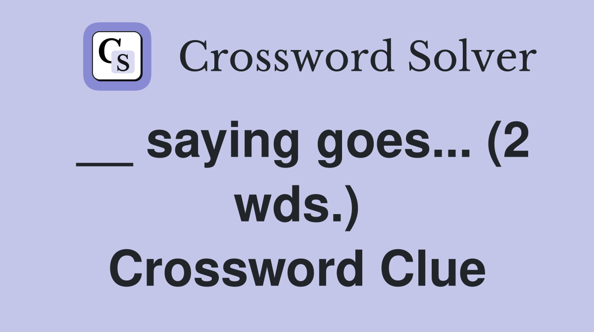 __ saying goes... (2 wds.) Crossword Clue
