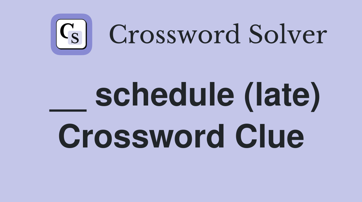 __ schedule (late) Crossword Clue