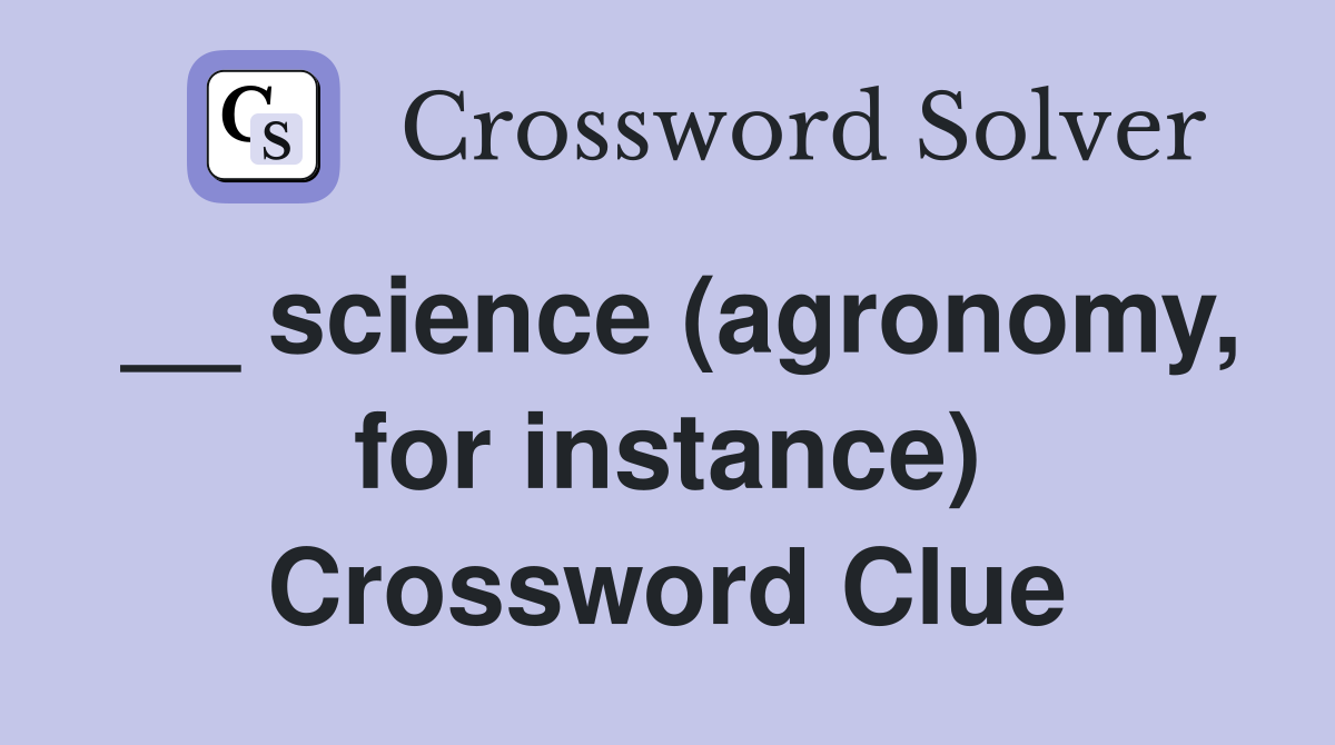 __ science (agronomy, for instance) Crossword Clue