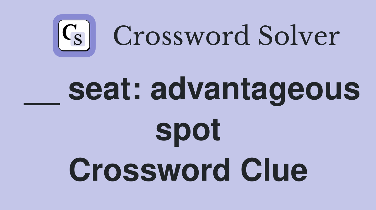 __ seat: advantageous spot Crossword Clue
