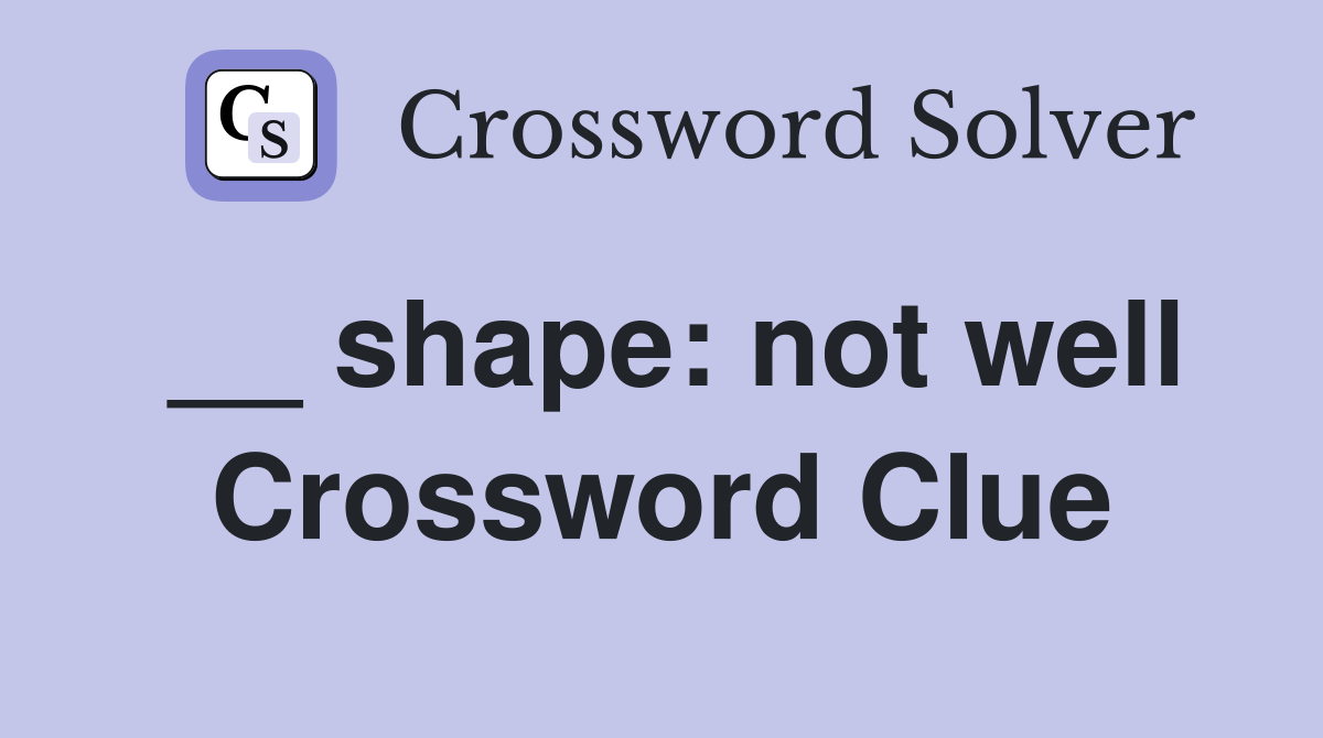 __ shape: not well Crossword Clue