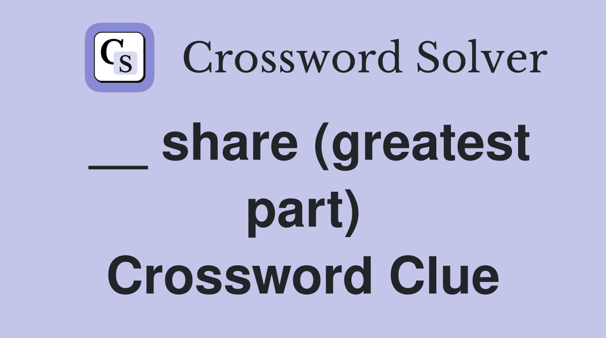 __ share (greatest part) Crossword Clue