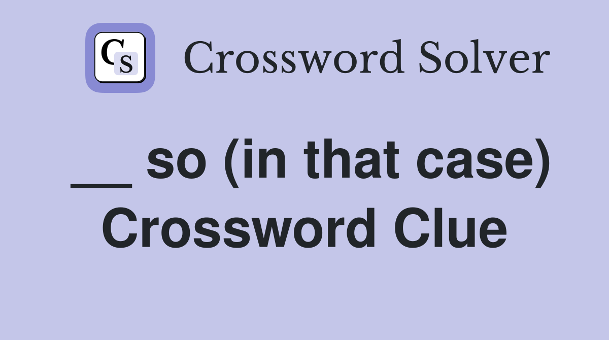 __ so (in that case) Crossword Clue