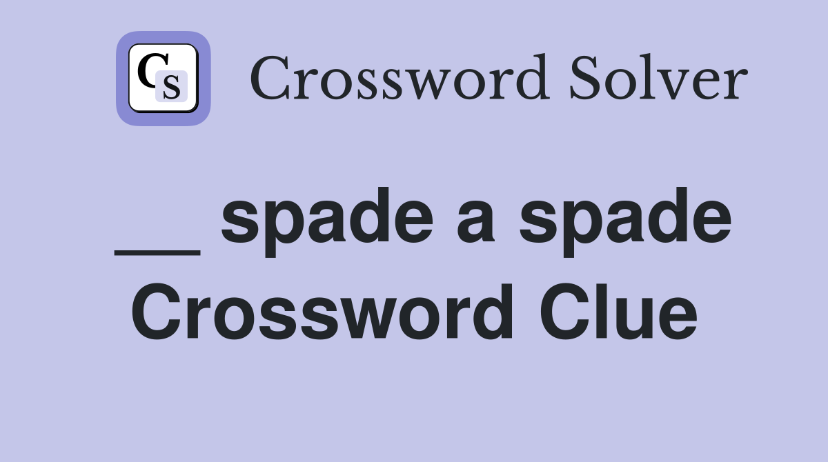 __ spade a spade Crossword Clue