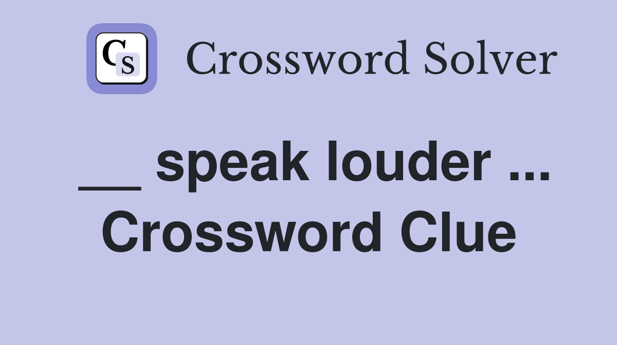 __ speak louder ... Crossword Clue