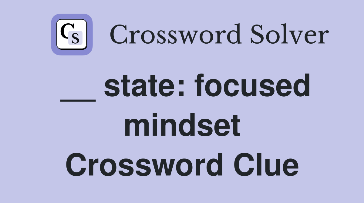 __ state: focused mindset Crossword Clue