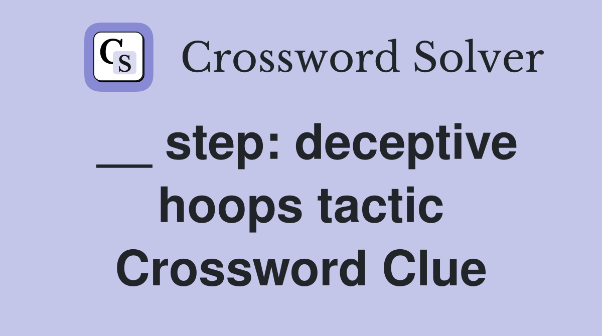 __ step: deceptive hoops tactic Crossword Clue