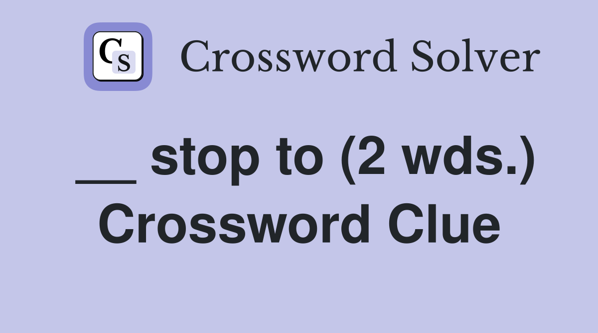 __ stop to (2 wds.) Crossword Clue