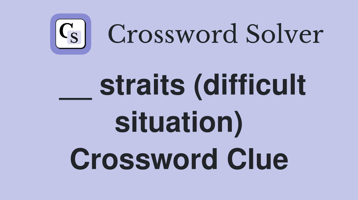 __ straits (difficult situation) Crossword Clue
