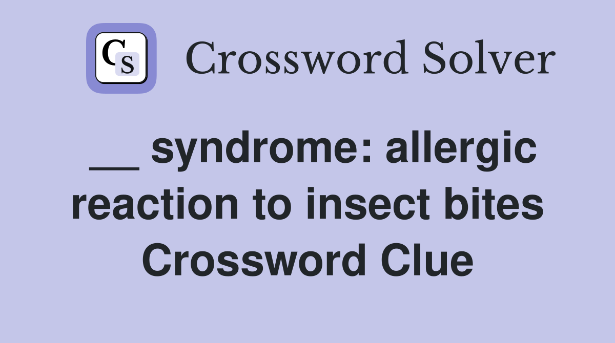 __ syndrome: allergic reaction to insect bites Crossword Clue