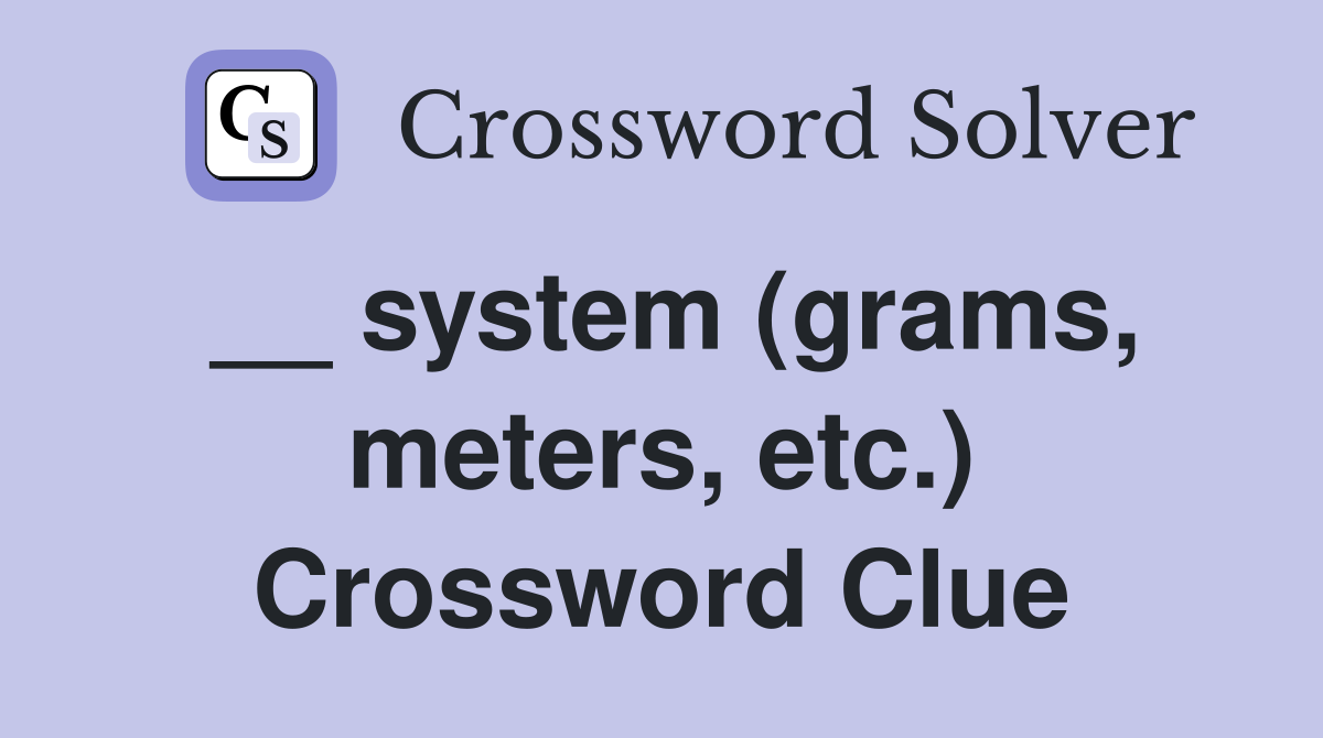 __ system (grams, meters, etc.) Crossword Clue