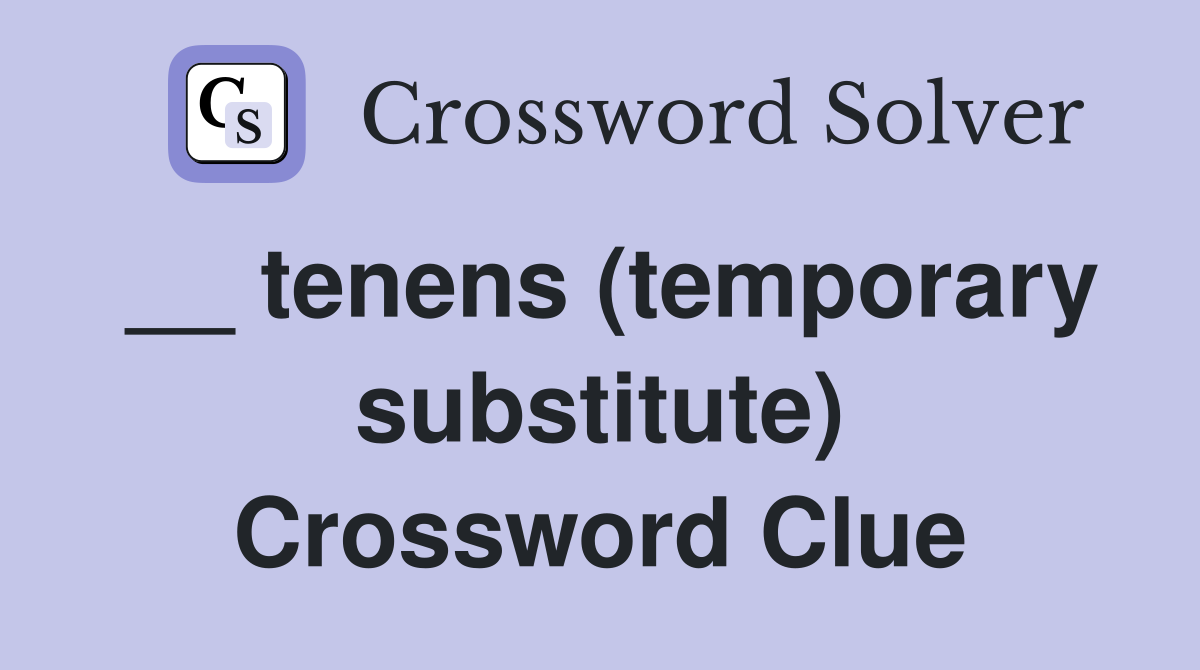 __ tenens (temporary substitute) Crossword Clue