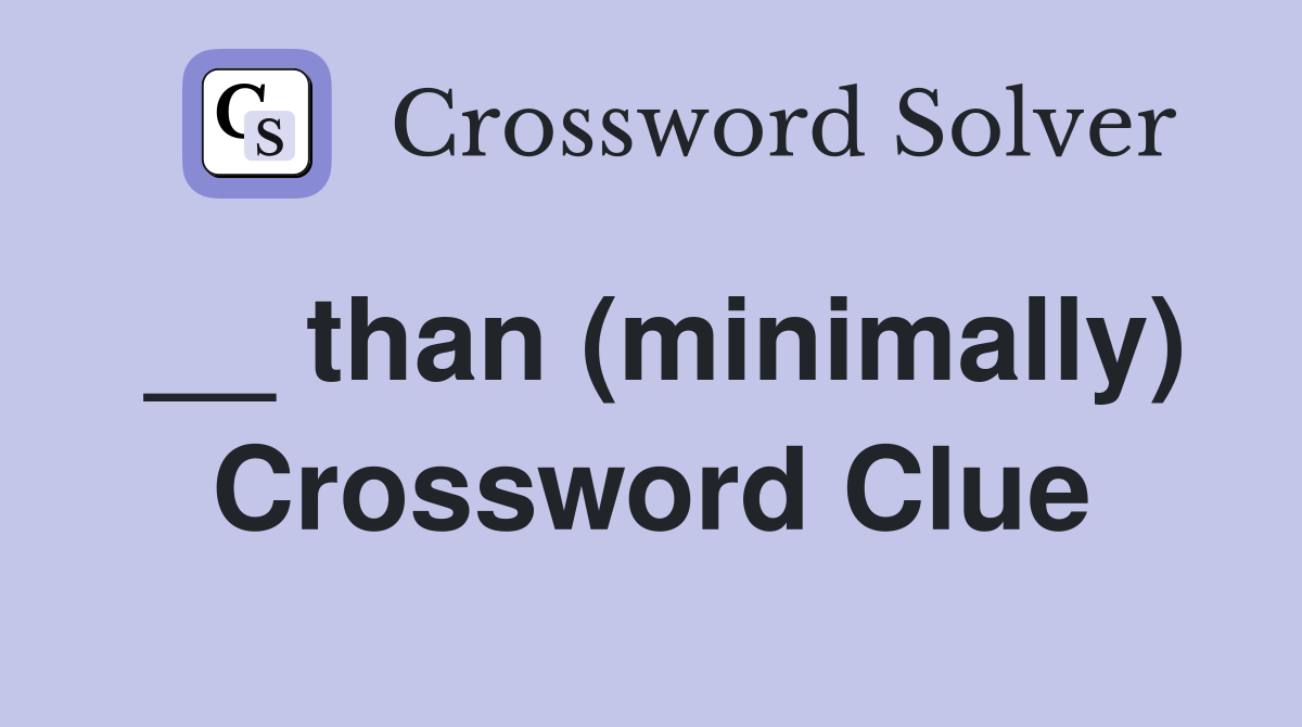 __ than (minimally) Crossword Clue
