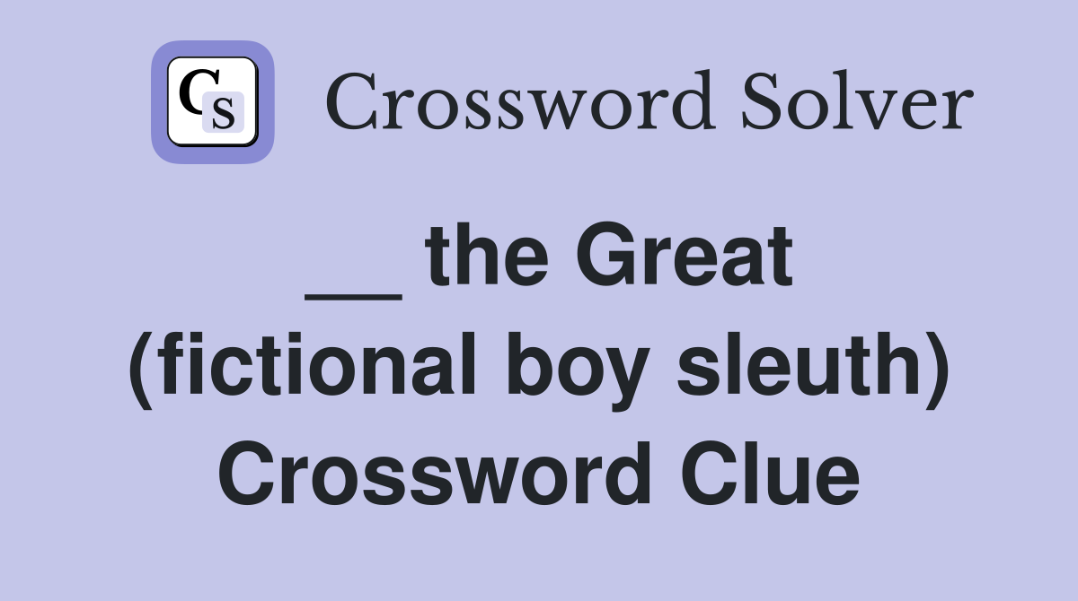 __ the Great (fictional boy sleuth) Crossword Clue