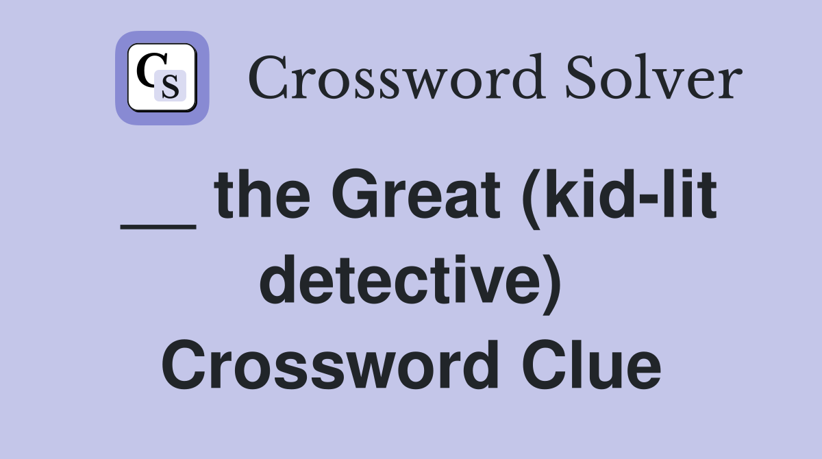 __ the Great (kid-lit detective) Crossword Clue