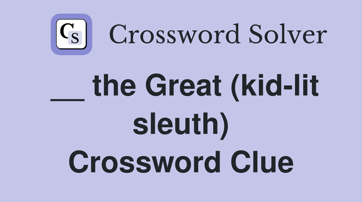 __ the Great (kid-lit sleuth) Crossword Clue