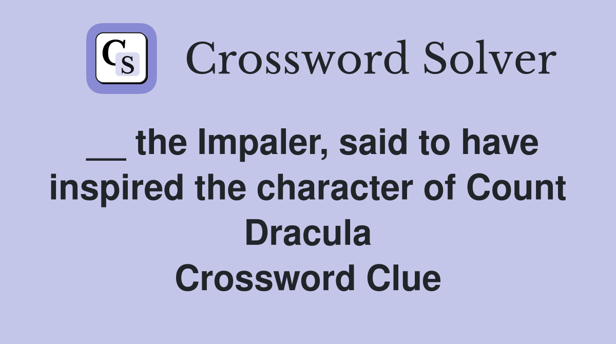 __ the Impaler, said to have inspired the character of Count Dracula Crossword Clue