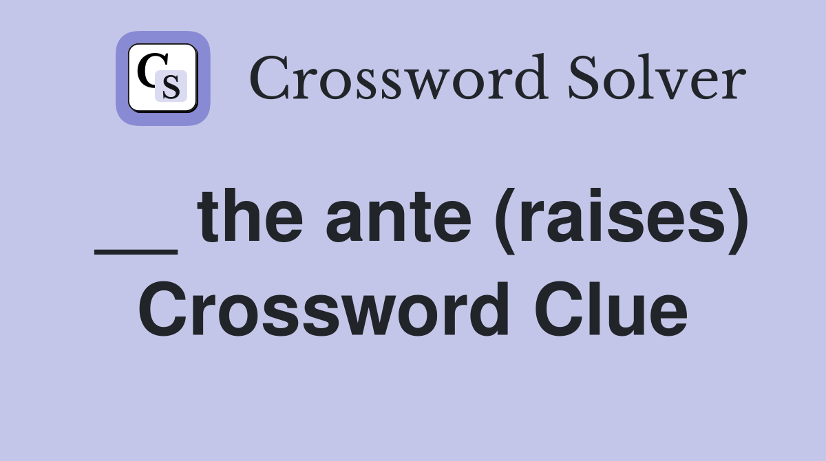 __ the ante (raises) Crossword Clue
