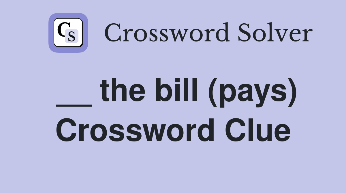 __ the bill (pays) Crossword Clue