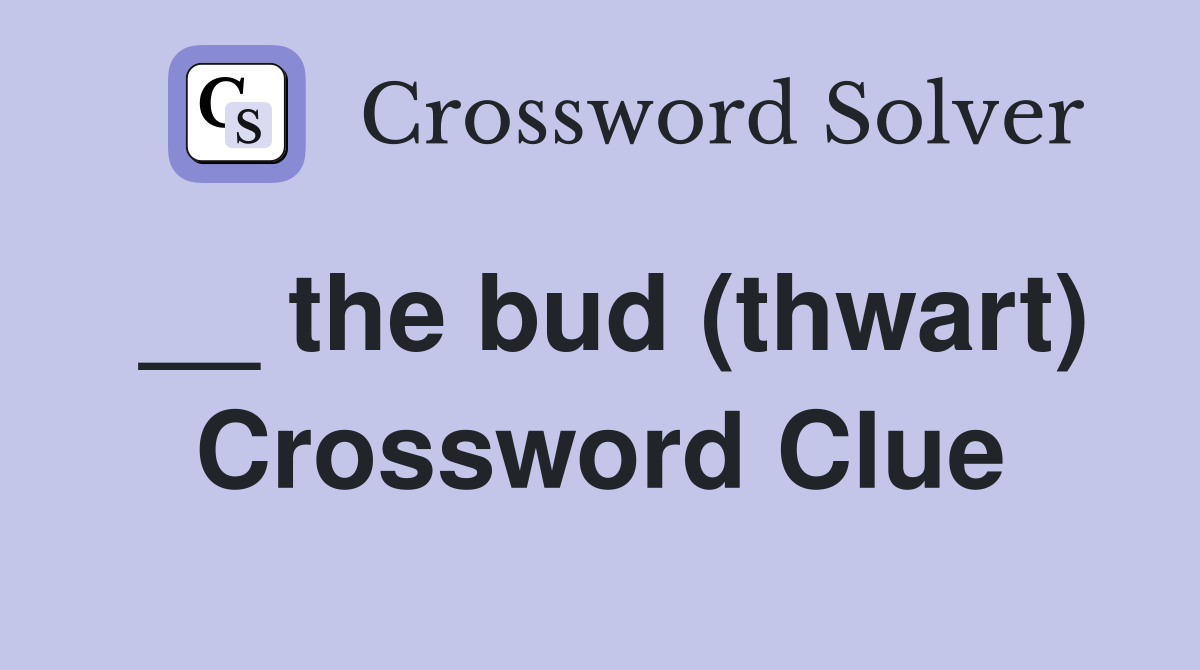 __ the bud (thwart) Crossword Clue