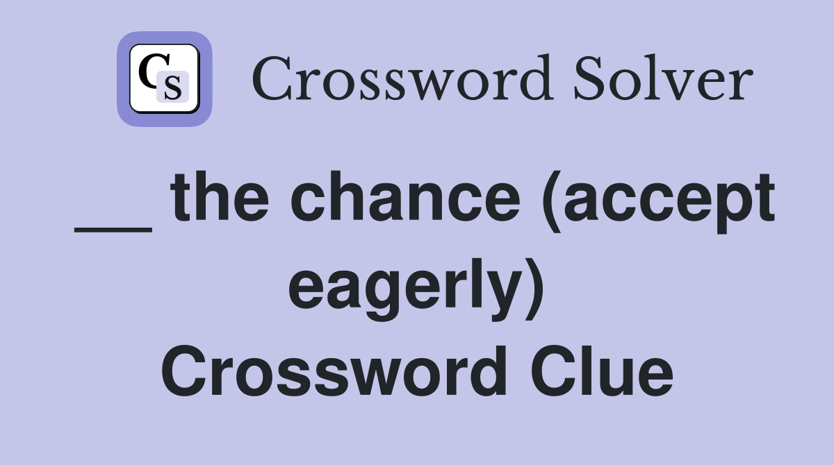 __ the chance (accept eagerly) Crossword Clue