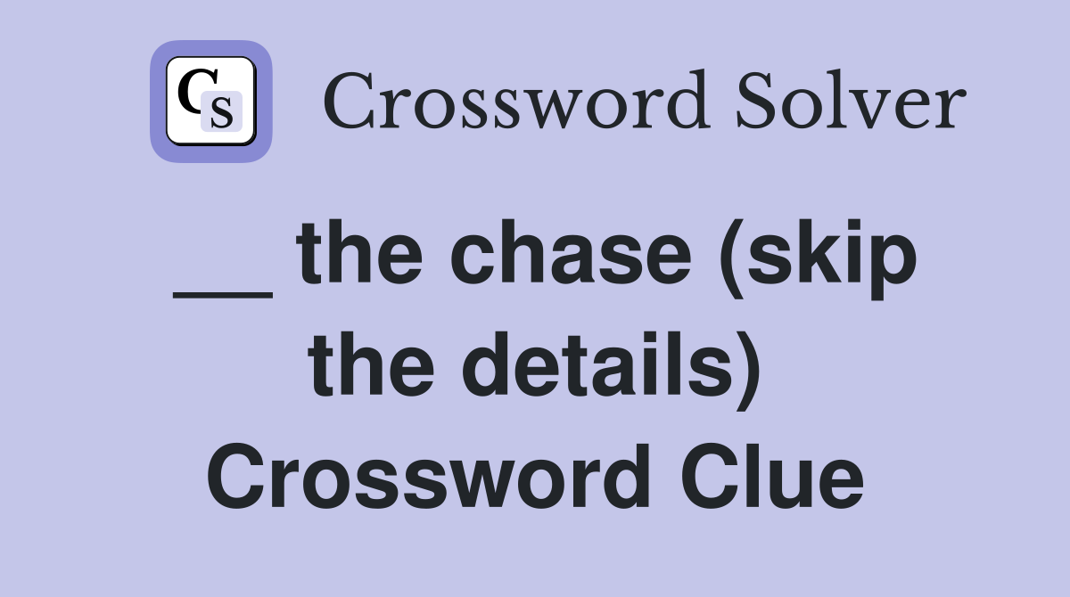 __ the chase (skip the details) Crossword Clue