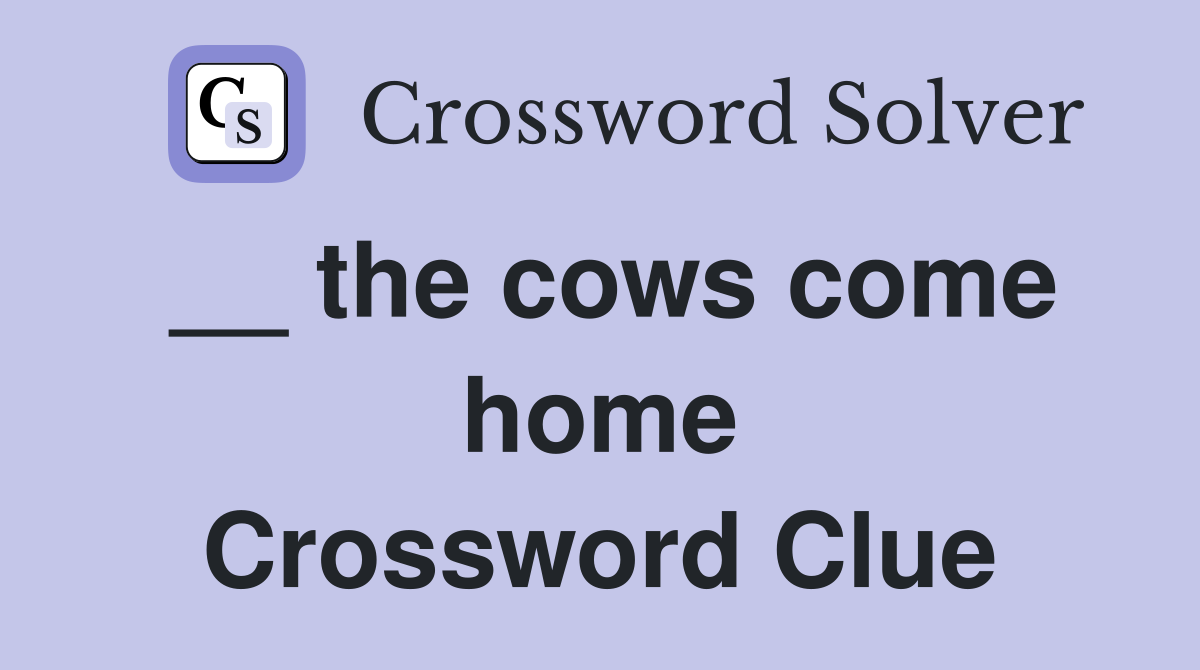 __ the cows come home Crossword Clue