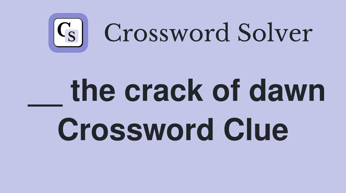 __ the crack of dawn Crossword Clue
