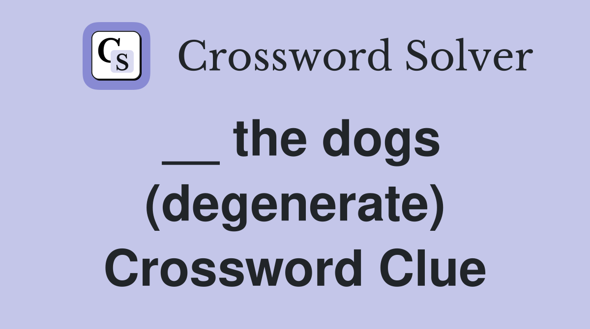 __ the dogs (degenerate) Crossword Clue