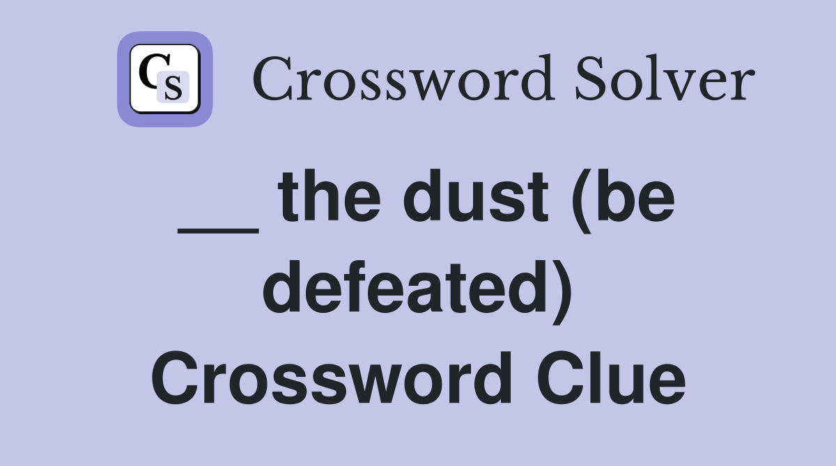 __ the dust (be defeated) Crossword Clue