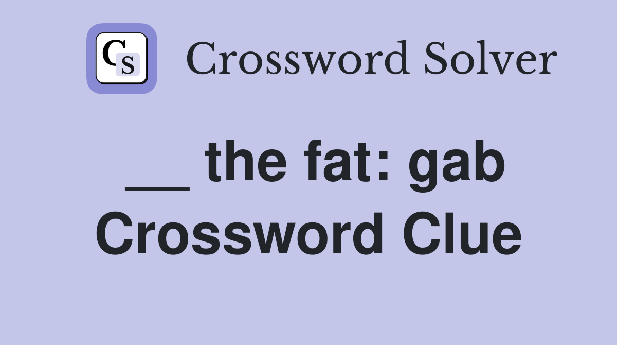 __ the fat: gab Crossword Clue