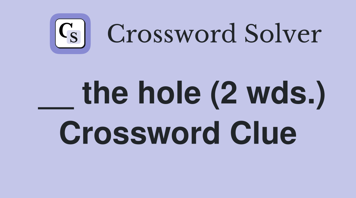 __ the hole (2 wds.) Crossword Clue