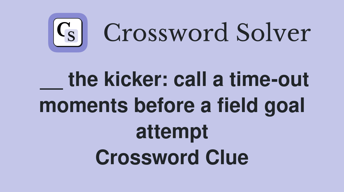 __ the kicker: call a time-out moments before a field goal attempt Crossword Clue