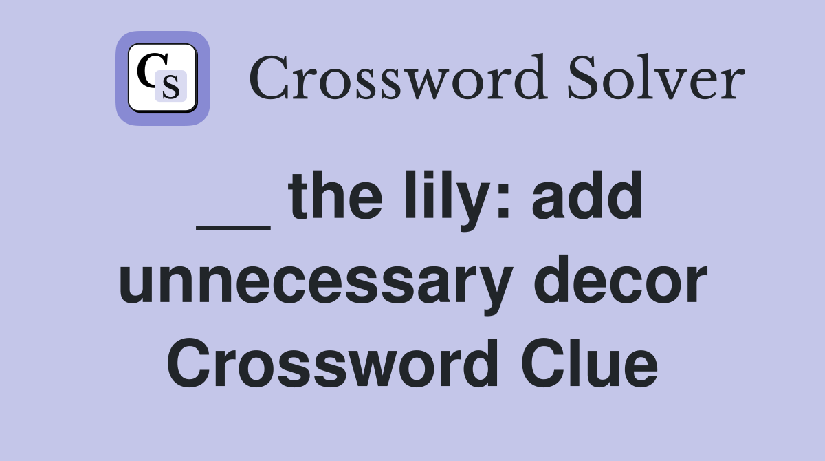 __ the lily: add unnecessary decor Crossword Clue