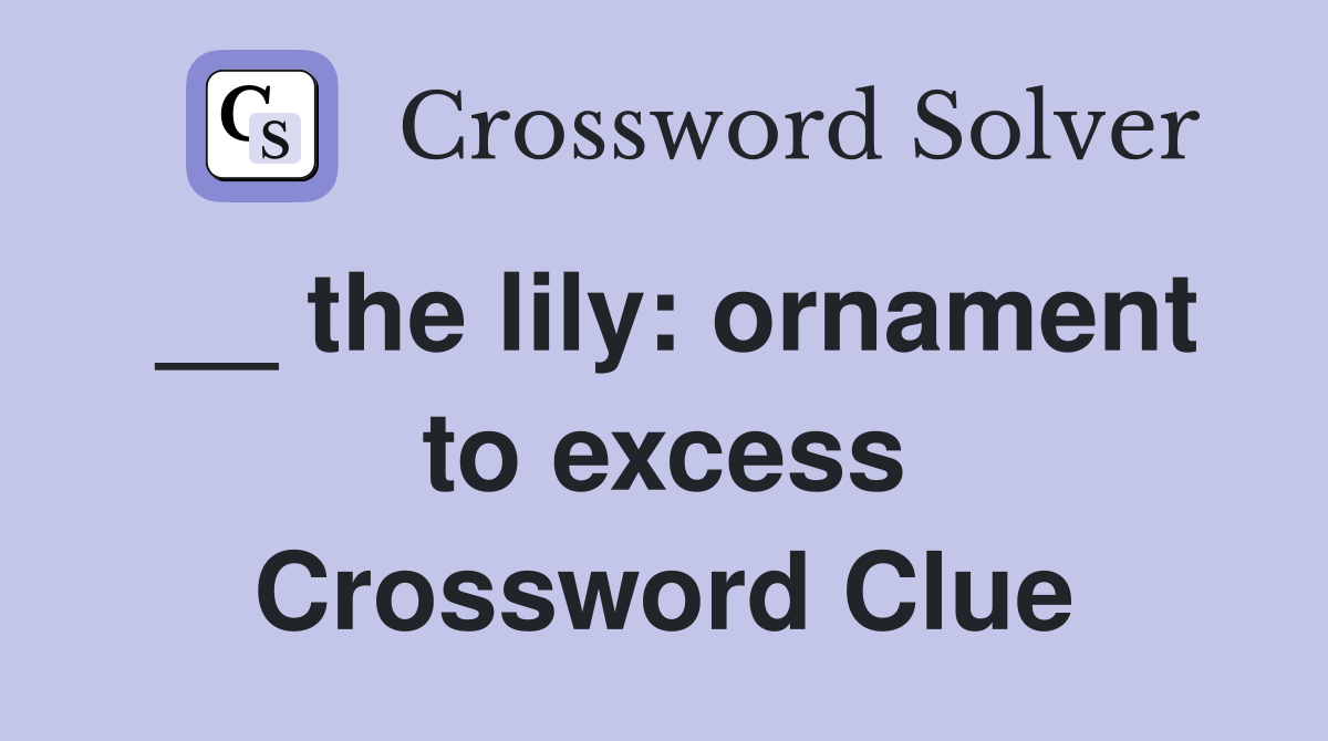 __ the lily: ornament to excess Crossword Clue