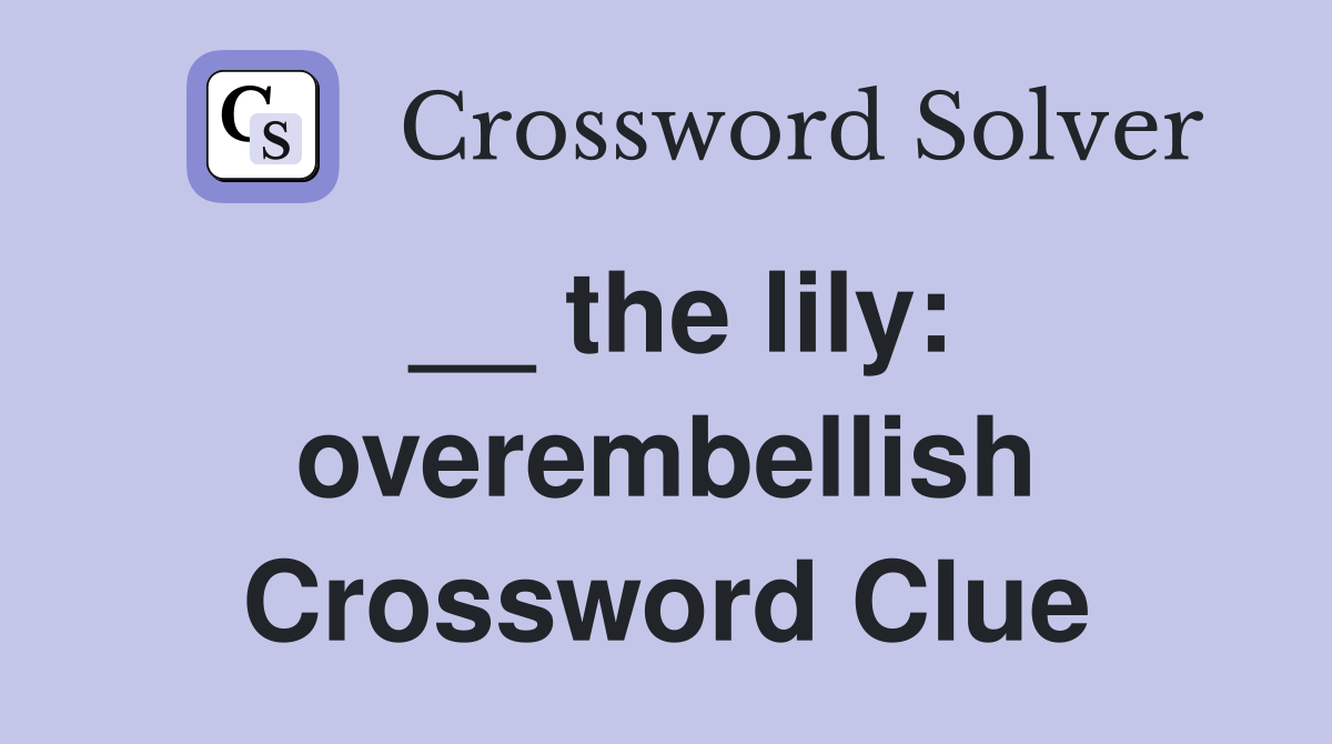 __ the lily: overembellish Crossword Clue