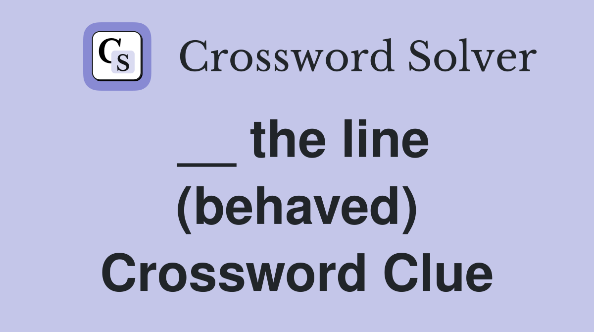 __ the line (behaved) Crossword Clue