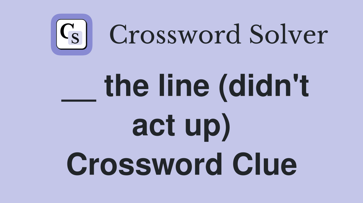 __ the line (didn't act up) Crossword Clue