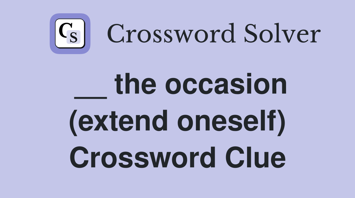 __ the occasion (extend oneself) Crossword Clue