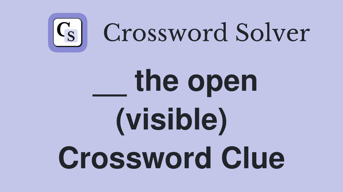 __ the open (visible) Crossword Clue